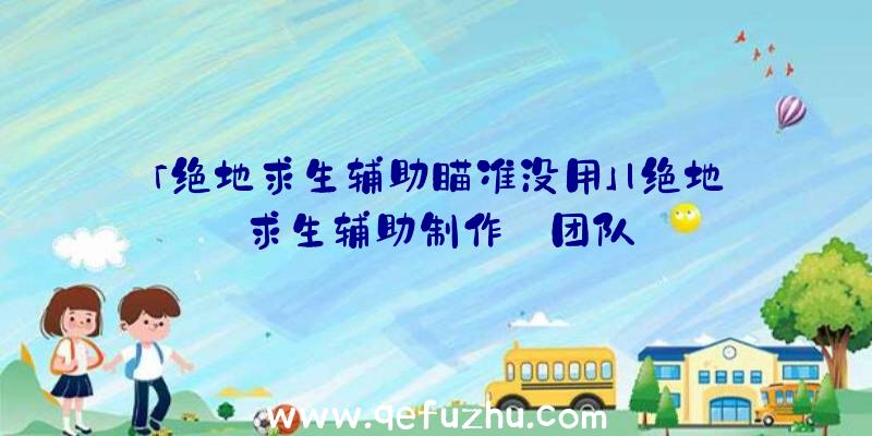 「绝地求生辅助瞄准没用」|绝地求生辅助制作